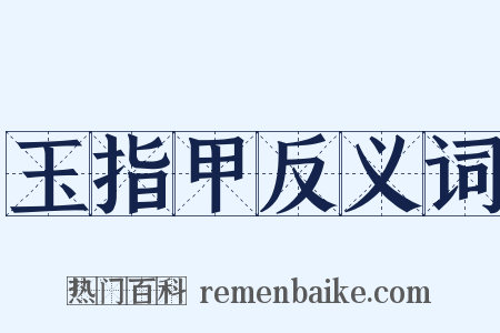 玉指甲反义词是什么意思的图片